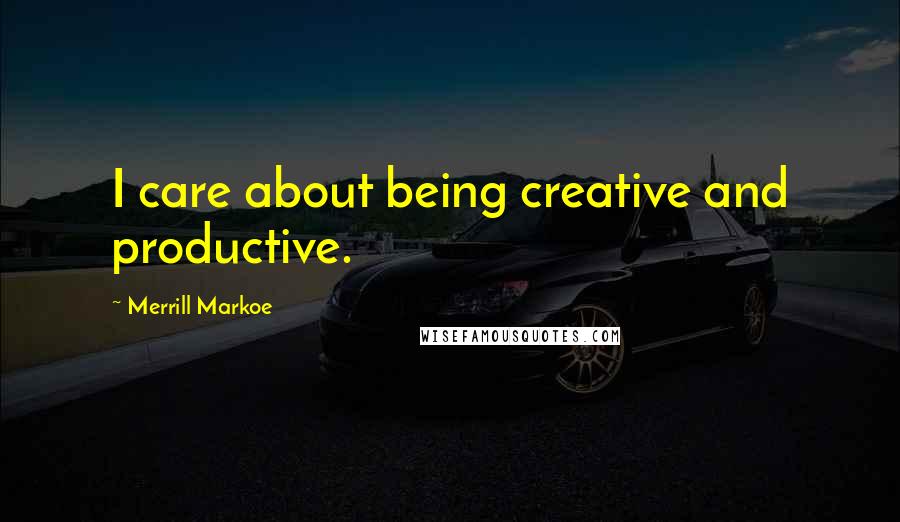 Merrill Markoe Quotes: I care about being creative and productive.