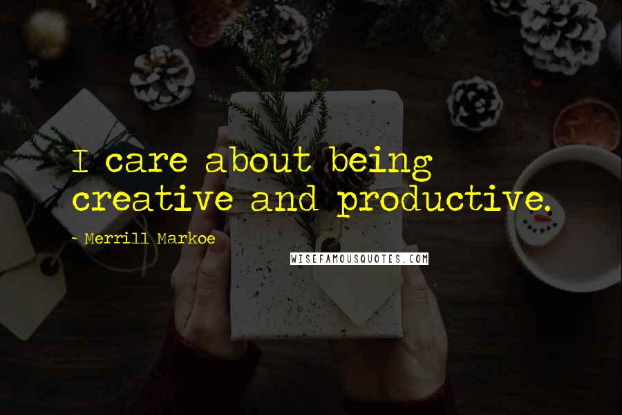 Merrill Markoe Quotes: I care about being creative and productive.