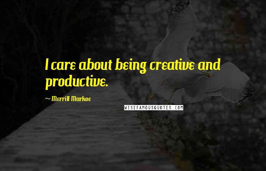 Merrill Markoe Quotes: I care about being creative and productive.