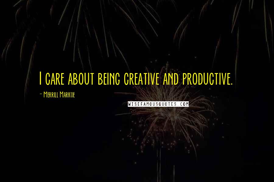 Merrill Markoe Quotes: I care about being creative and productive.