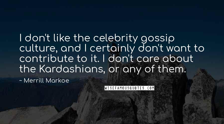 Merrill Markoe Quotes: I don't like the celebrity gossip culture, and I certainly don't want to contribute to it. I don't care about the Kardashians, or any of them.