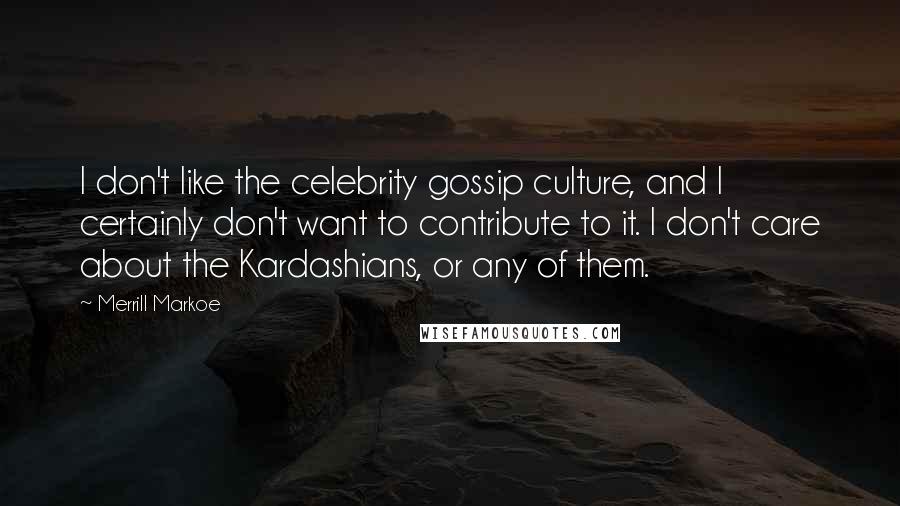 Merrill Markoe Quotes: I don't like the celebrity gossip culture, and I certainly don't want to contribute to it. I don't care about the Kardashians, or any of them.