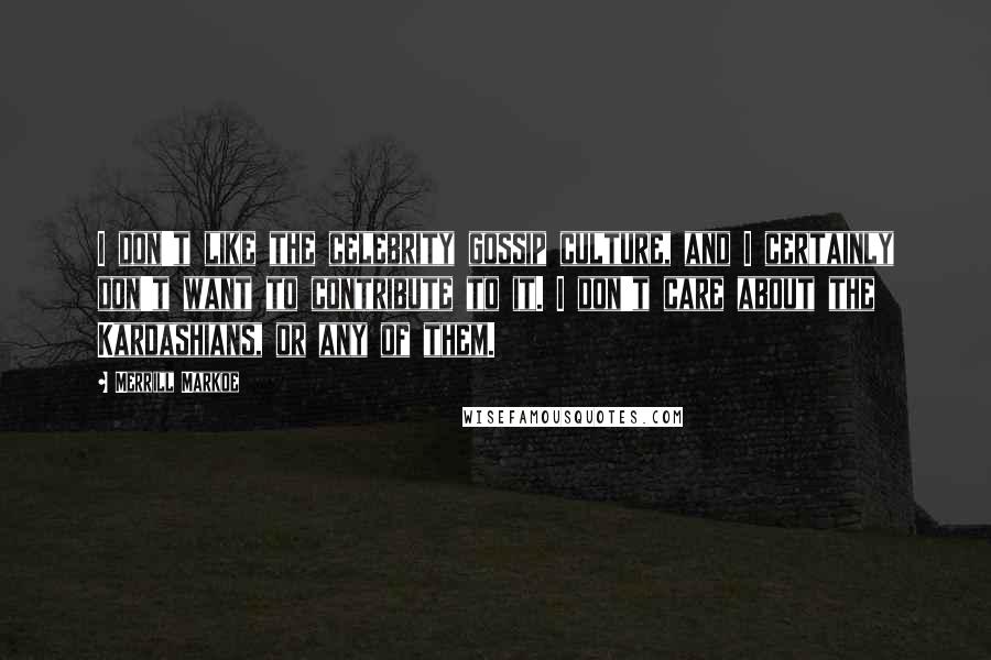 Merrill Markoe Quotes: I don't like the celebrity gossip culture, and I certainly don't want to contribute to it. I don't care about the Kardashians, or any of them.