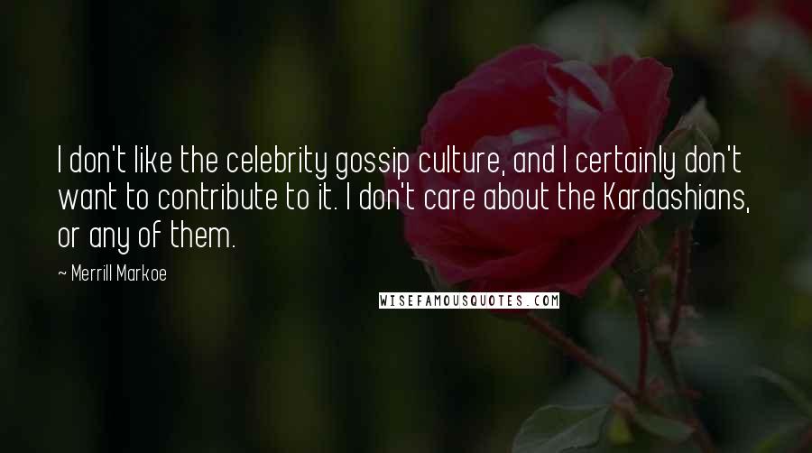 Merrill Markoe Quotes: I don't like the celebrity gossip culture, and I certainly don't want to contribute to it. I don't care about the Kardashians, or any of them.