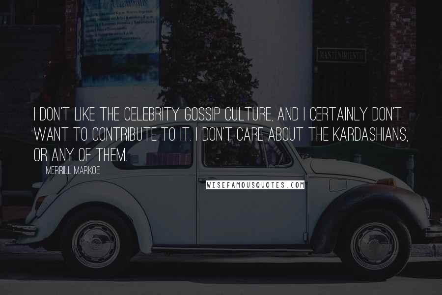 Merrill Markoe Quotes: I don't like the celebrity gossip culture, and I certainly don't want to contribute to it. I don't care about the Kardashians, or any of them.