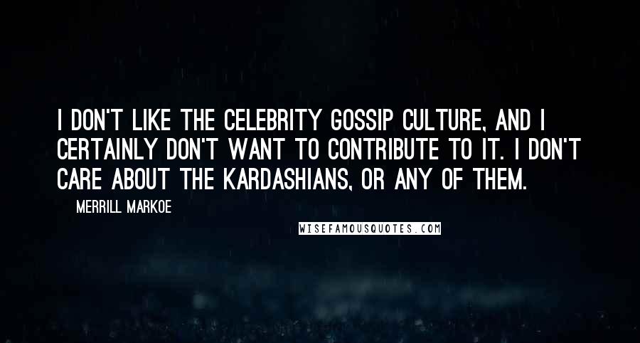 Merrill Markoe Quotes: I don't like the celebrity gossip culture, and I certainly don't want to contribute to it. I don't care about the Kardashians, or any of them.