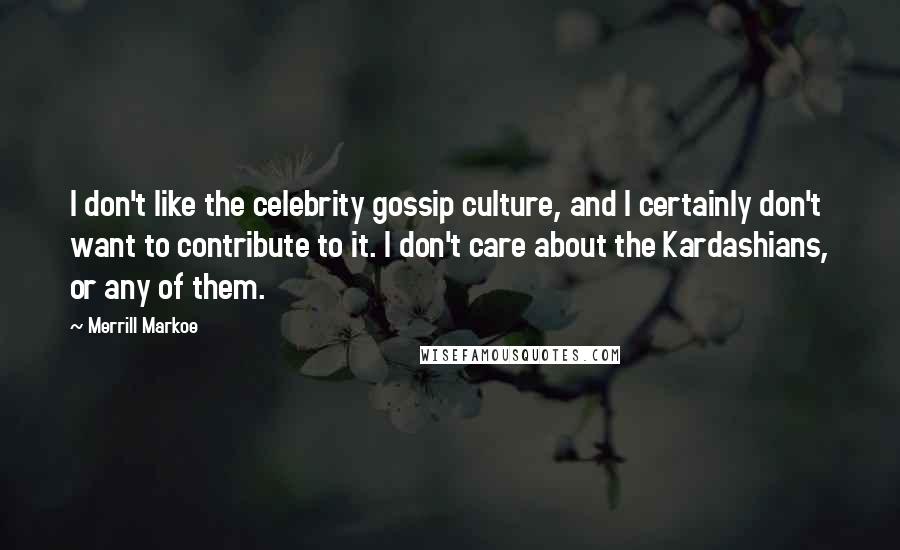 Merrill Markoe Quotes: I don't like the celebrity gossip culture, and I certainly don't want to contribute to it. I don't care about the Kardashians, or any of them.