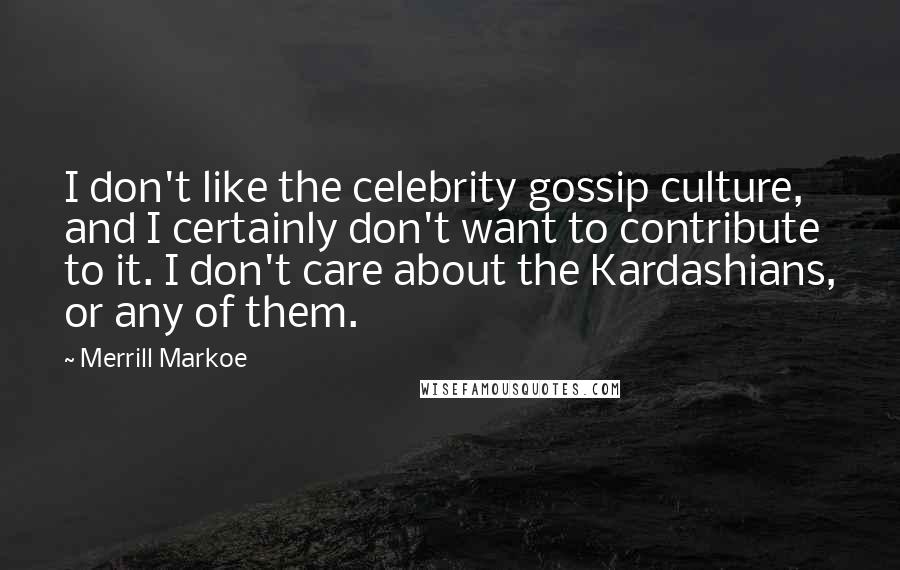 Merrill Markoe Quotes: I don't like the celebrity gossip culture, and I certainly don't want to contribute to it. I don't care about the Kardashians, or any of them.