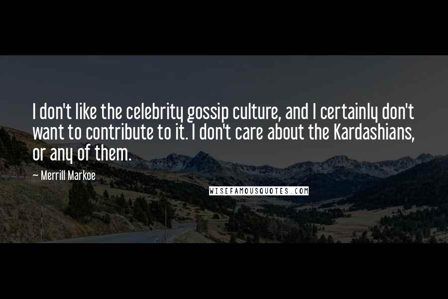 Merrill Markoe Quotes: I don't like the celebrity gossip culture, and I certainly don't want to contribute to it. I don't care about the Kardashians, or any of them.