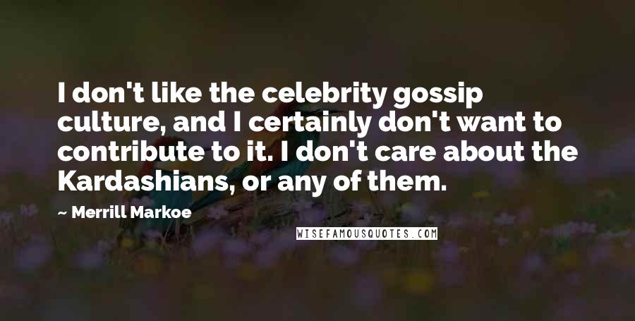 Merrill Markoe Quotes: I don't like the celebrity gossip culture, and I certainly don't want to contribute to it. I don't care about the Kardashians, or any of them.