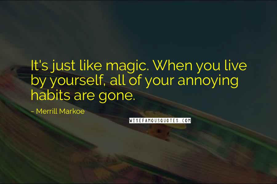 Merrill Markoe Quotes: It's just like magic. When you live by yourself, all of your annoying habits are gone.