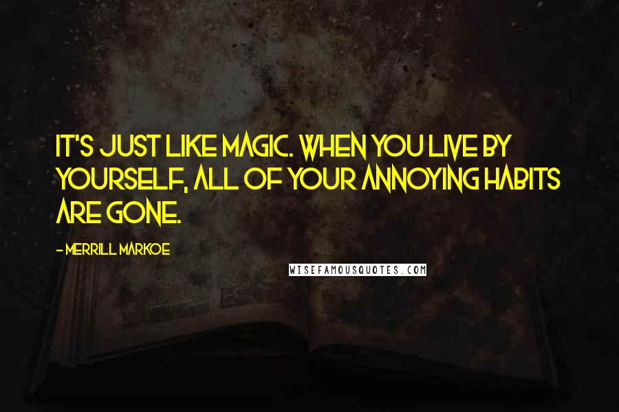 Merrill Markoe Quotes: It's just like magic. When you live by yourself, all of your annoying habits are gone.