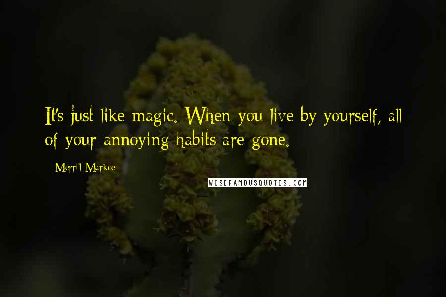 Merrill Markoe Quotes: It's just like magic. When you live by yourself, all of your annoying habits are gone.