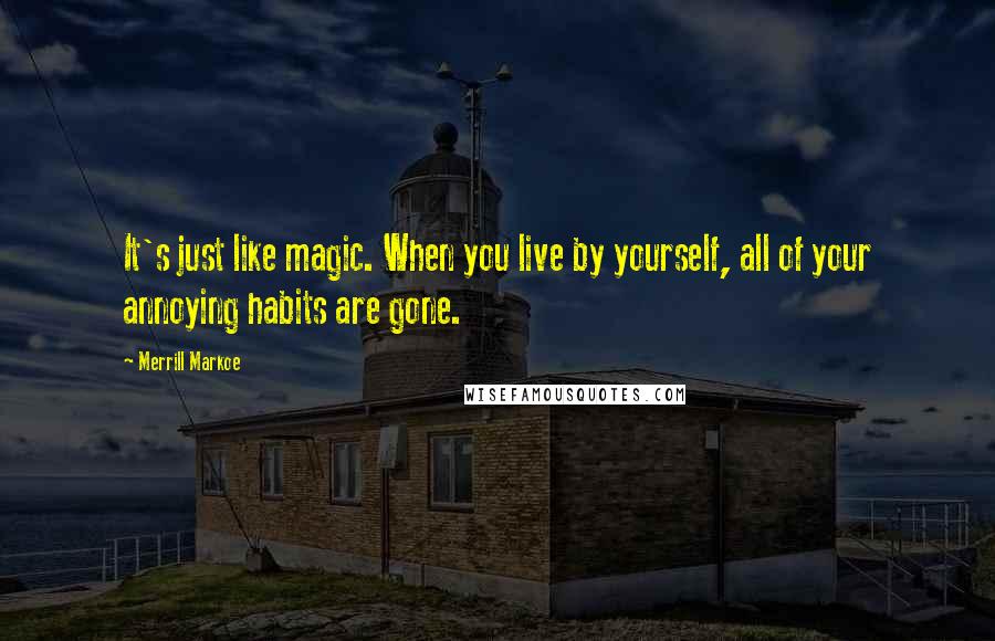 Merrill Markoe Quotes: It's just like magic. When you live by yourself, all of your annoying habits are gone.