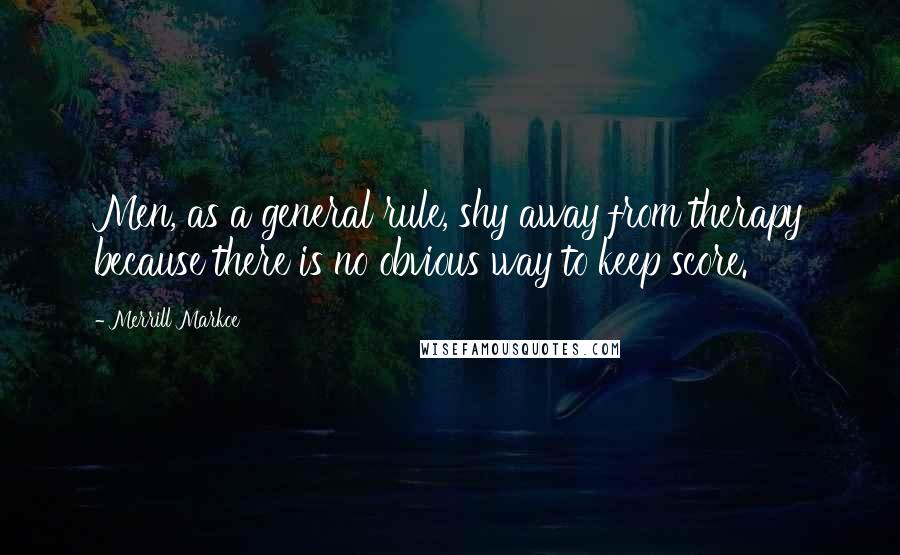 Merrill Markoe Quotes: Men, as a general rule, shy away from therapy because there is no obvious way to keep score.