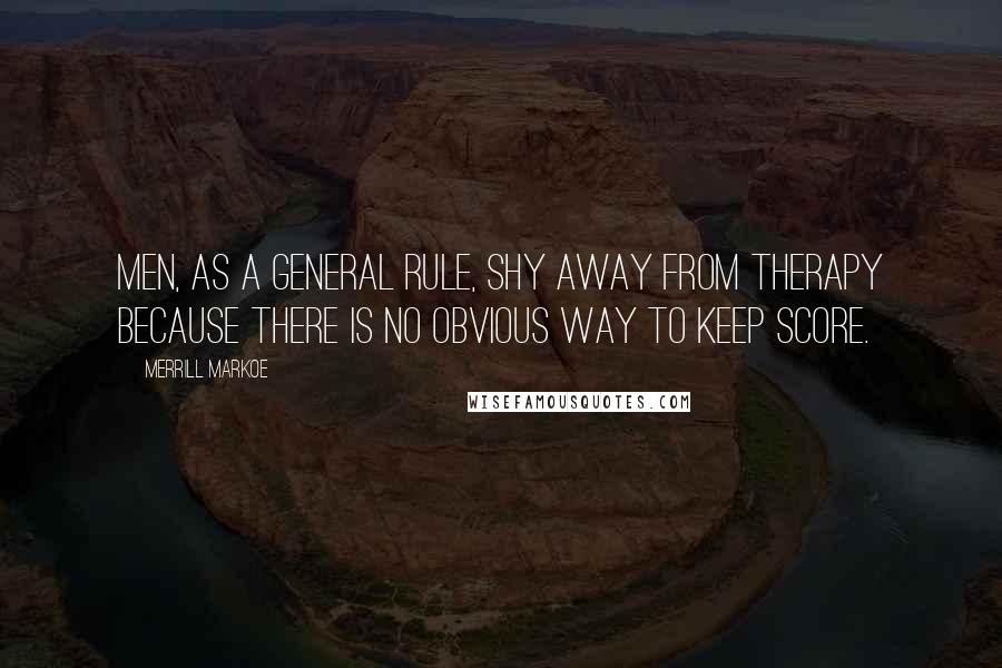 Merrill Markoe Quotes: Men, as a general rule, shy away from therapy because there is no obvious way to keep score.