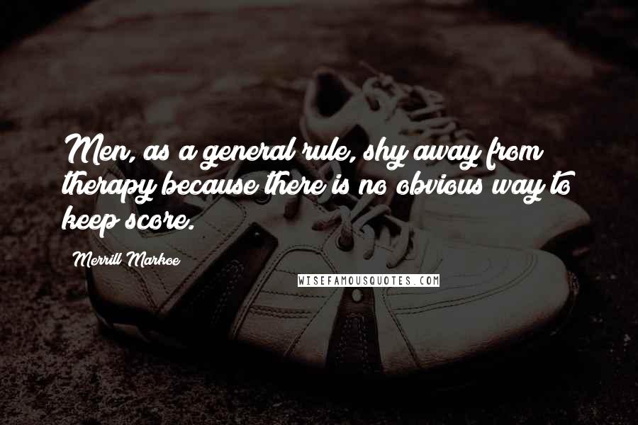 Merrill Markoe Quotes: Men, as a general rule, shy away from therapy because there is no obvious way to keep score.