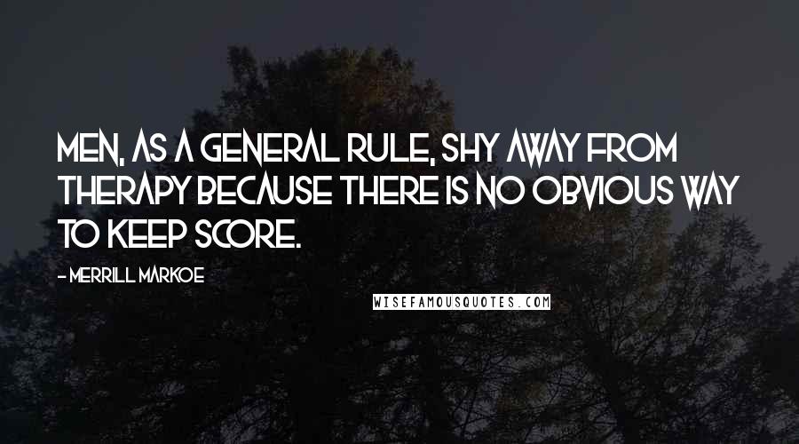 Merrill Markoe Quotes: Men, as a general rule, shy away from therapy because there is no obvious way to keep score.