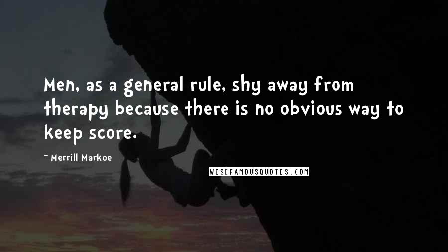 Merrill Markoe Quotes: Men, as a general rule, shy away from therapy because there is no obvious way to keep score.