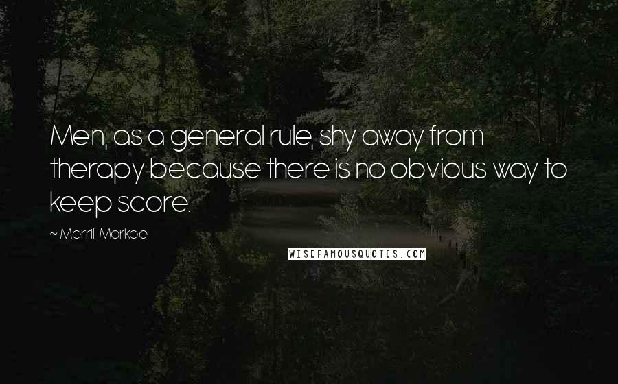 Merrill Markoe Quotes: Men, as a general rule, shy away from therapy because there is no obvious way to keep score.