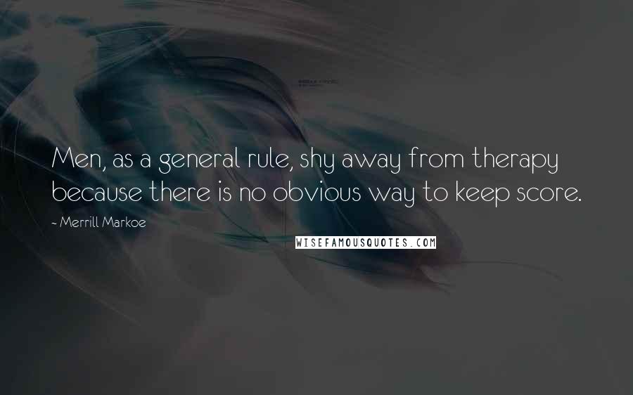 Merrill Markoe Quotes: Men, as a general rule, shy away from therapy because there is no obvious way to keep score.