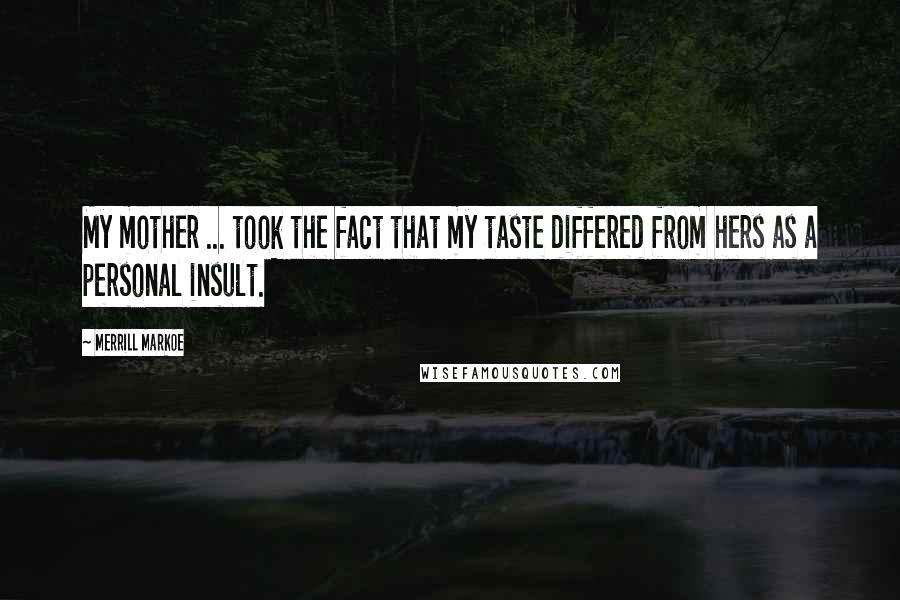 Merrill Markoe Quotes: My mother ... took the fact that my taste differed from hers as a personal insult.