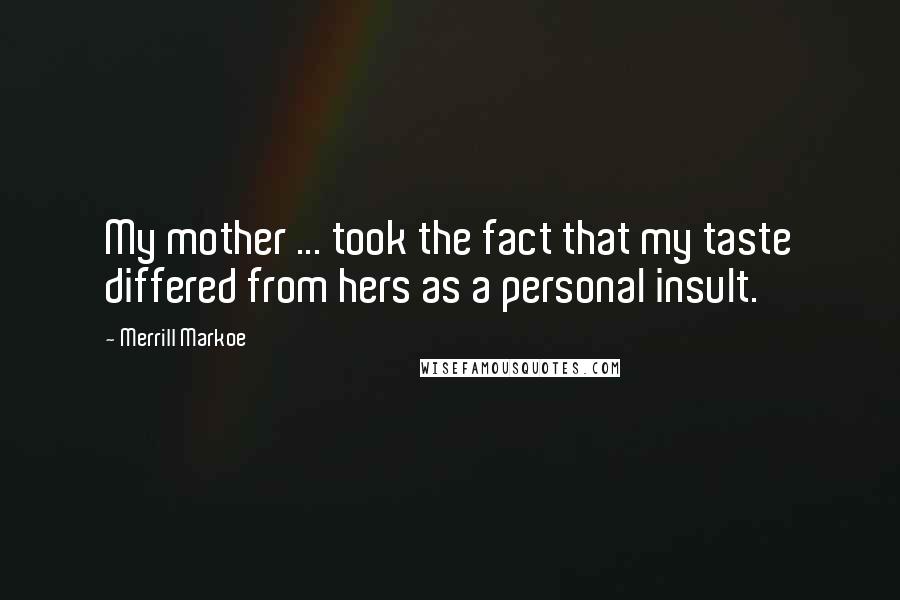 Merrill Markoe Quotes: My mother ... took the fact that my taste differed from hers as a personal insult.