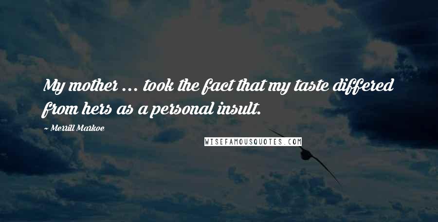 Merrill Markoe Quotes: My mother ... took the fact that my taste differed from hers as a personal insult.