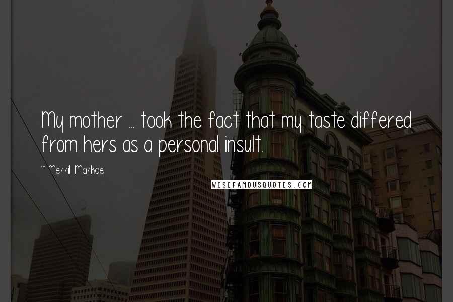 Merrill Markoe Quotes: My mother ... took the fact that my taste differed from hers as a personal insult.