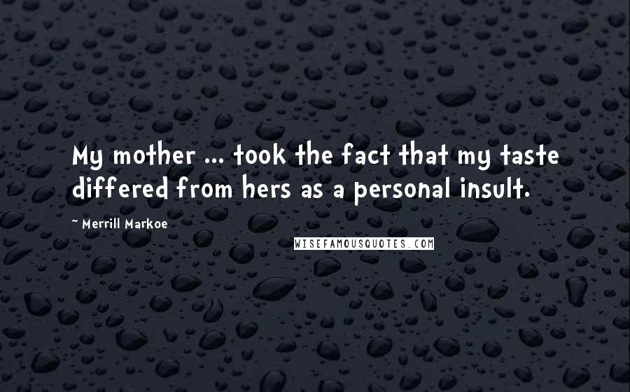 Merrill Markoe Quotes: My mother ... took the fact that my taste differed from hers as a personal insult.