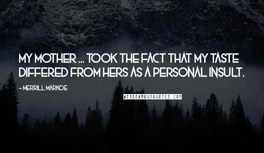 Merrill Markoe Quotes: My mother ... took the fact that my taste differed from hers as a personal insult.