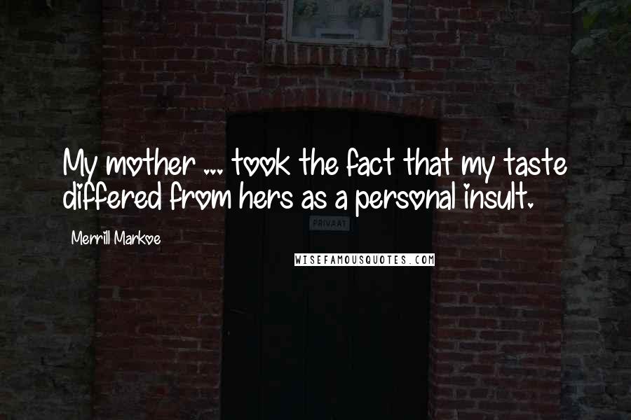 Merrill Markoe Quotes: My mother ... took the fact that my taste differed from hers as a personal insult.