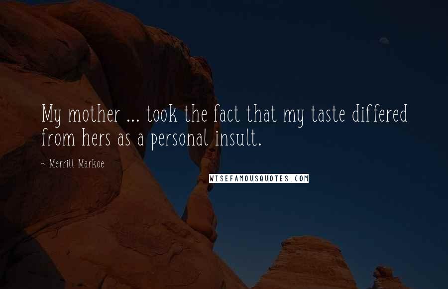 Merrill Markoe Quotes: My mother ... took the fact that my taste differed from hers as a personal insult.