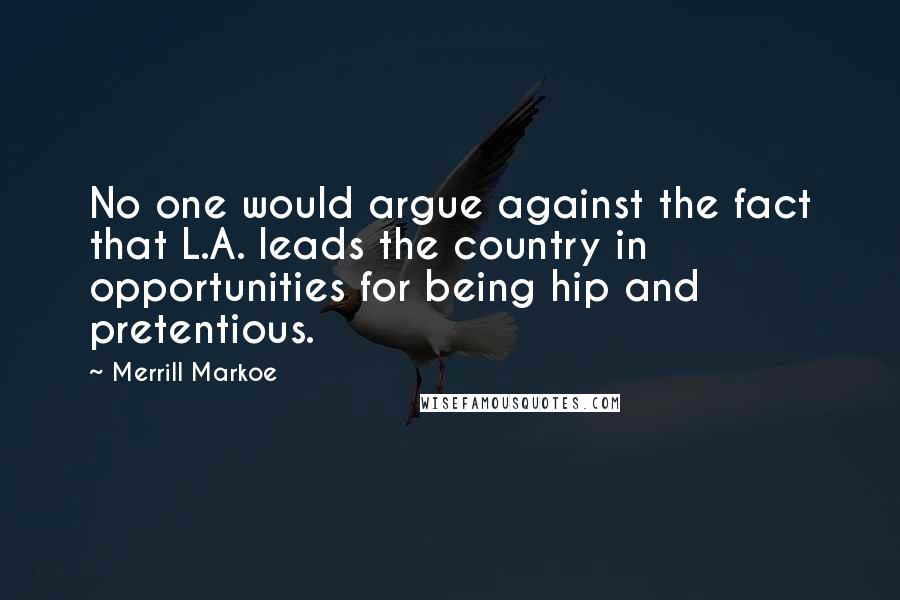 Merrill Markoe Quotes: No one would argue against the fact that L.A. leads the country in opportunities for being hip and pretentious.