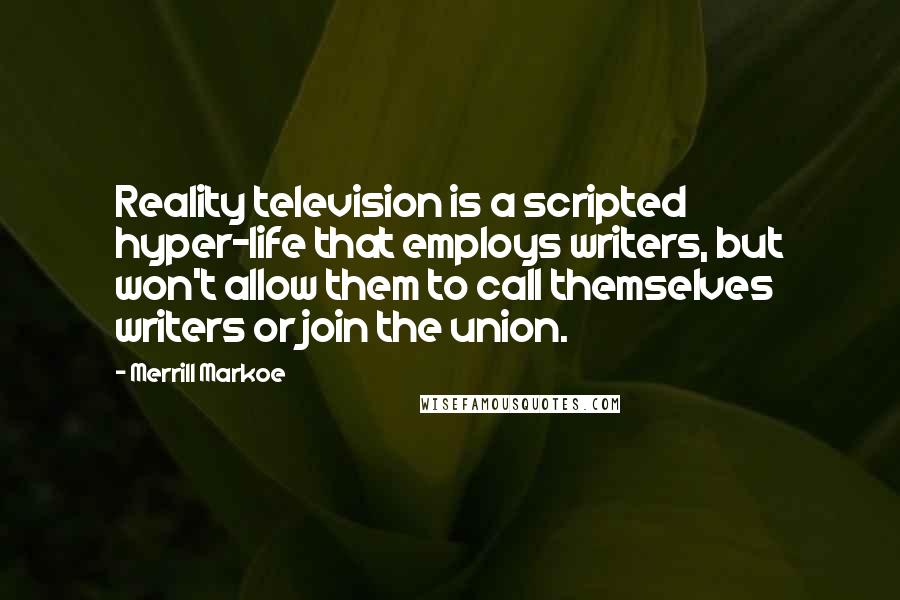 Merrill Markoe Quotes: Reality television is a scripted hyper-life that employs writers, but won't allow them to call themselves writers or join the union.