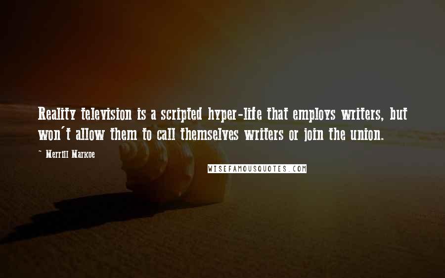 Merrill Markoe Quotes: Reality television is a scripted hyper-life that employs writers, but won't allow them to call themselves writers or join the union.