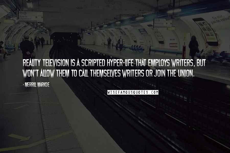 Merrill Markoe Quotes: Reality television is a scripted hyper-life that employs writers, but won't allow them to call themselves writers or join the union.