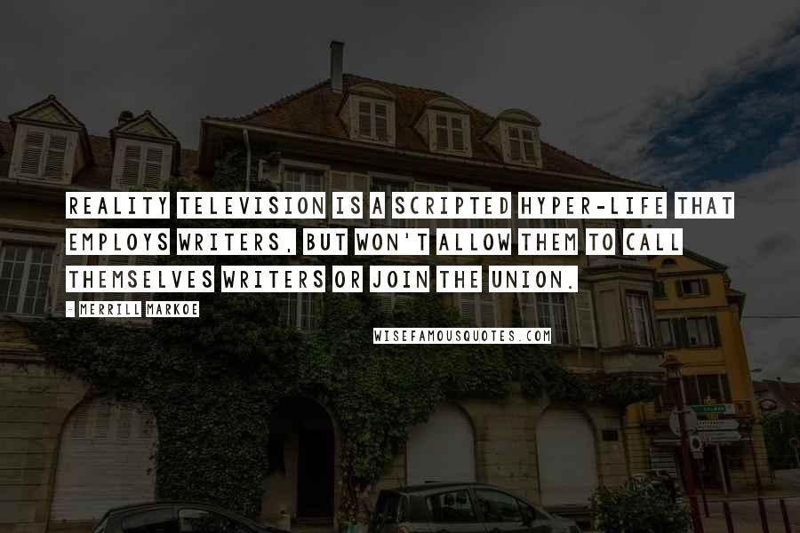 Merrill Markoe Quotes: Reality television is a scripted hyper-life that employs writers, but won't allow them to call themselves writers or join the union.