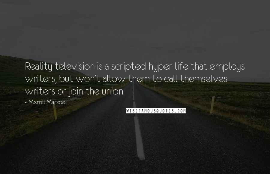 Merrill Markoe Quotes: Reality television is a scripted hyper-life that employs writers, but won't allow them to call themselves writers or join the union.