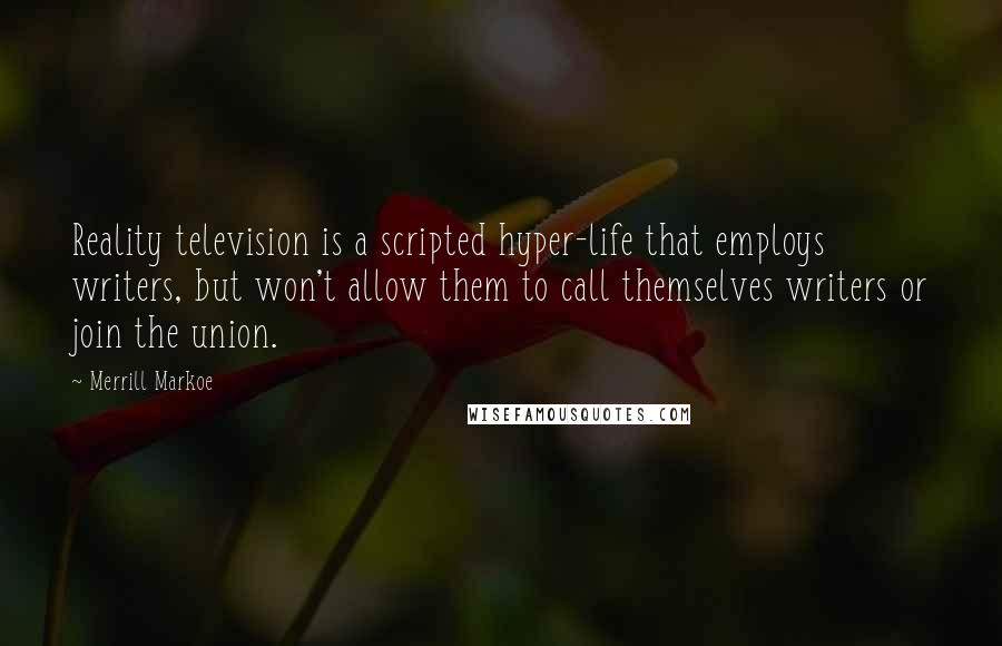 Merrill Markoe Quotes: Reality television is a scripted hyper-life that employs writers, but won't allow them to call themselves writers or join the union.