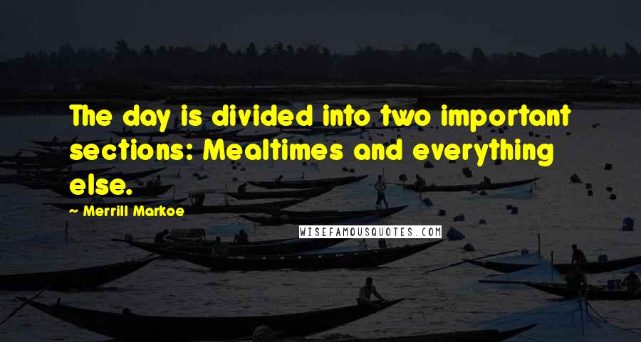 Merrill Markoe Quotes: The day is divided into two important sections: Mealtimes and everything else.