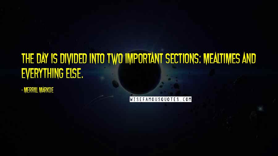 Merrill Markoe Quotes: The day is divided into two important sections: Mealtimes and everything else.