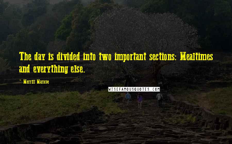 Merrill Markoe Quotes: The day is divided into two important sections: Mealtimes and everything else.