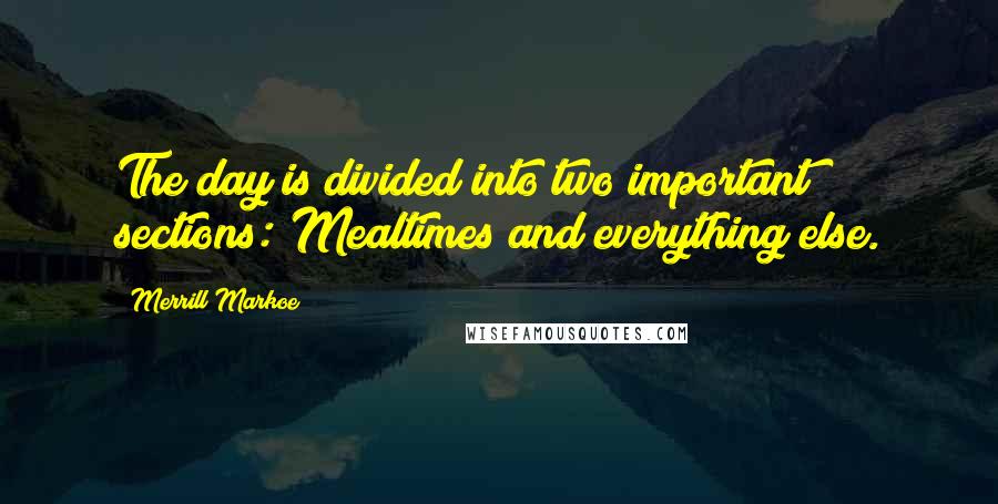 Merrill Markoe Quotes: The day is divided into two important sections: Mealtimes and everything else.