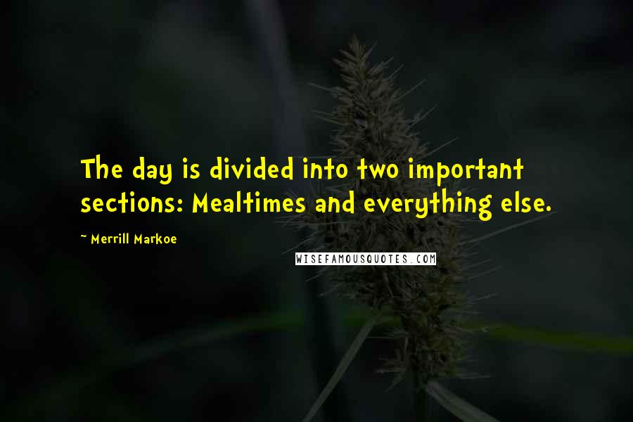 Merrill Markoe Quotes: The day is divided into two important sections: Mealtimes and everything else.