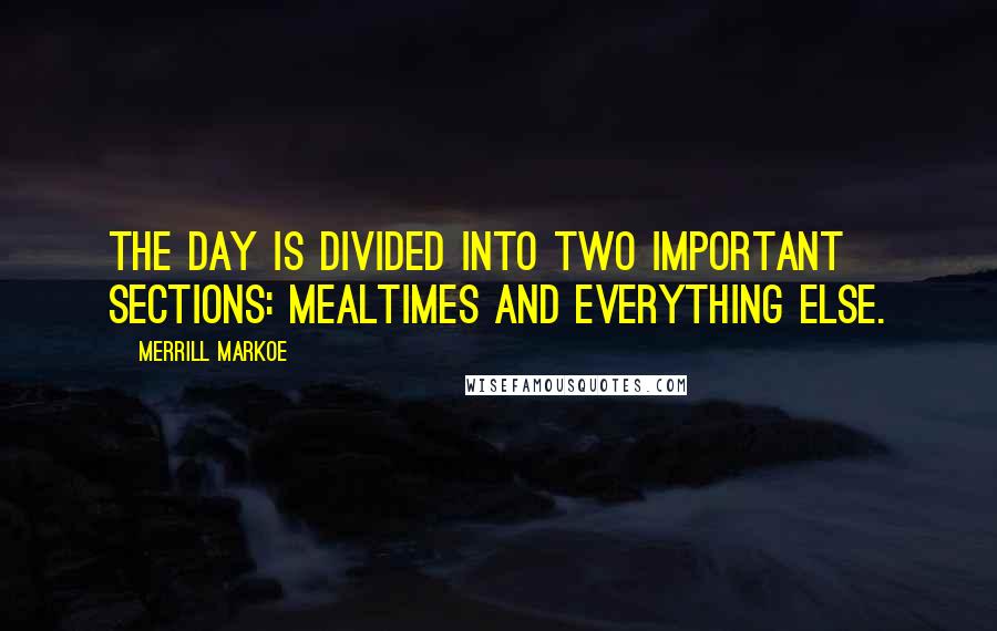 Merrill Markoe Quotes: The day is divided into two important sections: Mealtimes and everything else.