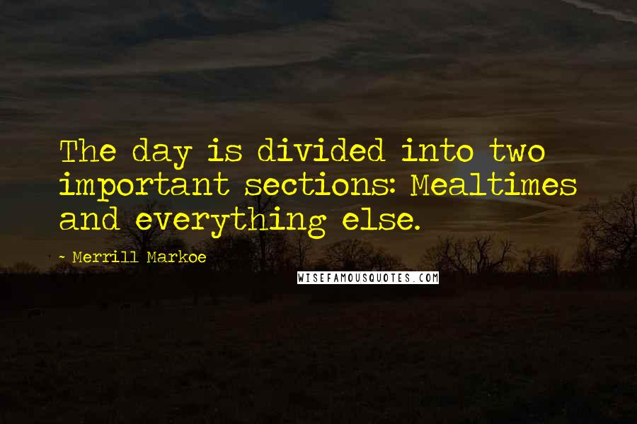 Merrill Markoe Quotes: The day is divided into two important sections: Mealtimes and everything else.