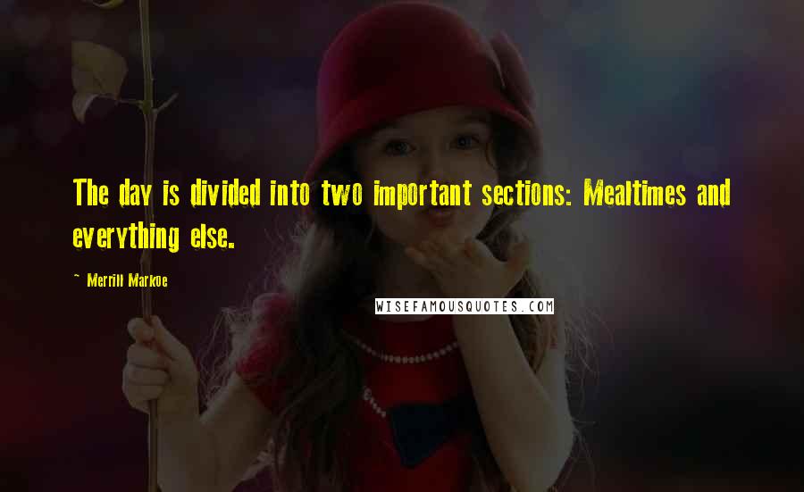 Merrill Markoe Quotes: The day is divided into two important sections: Mealtimes and everything else.