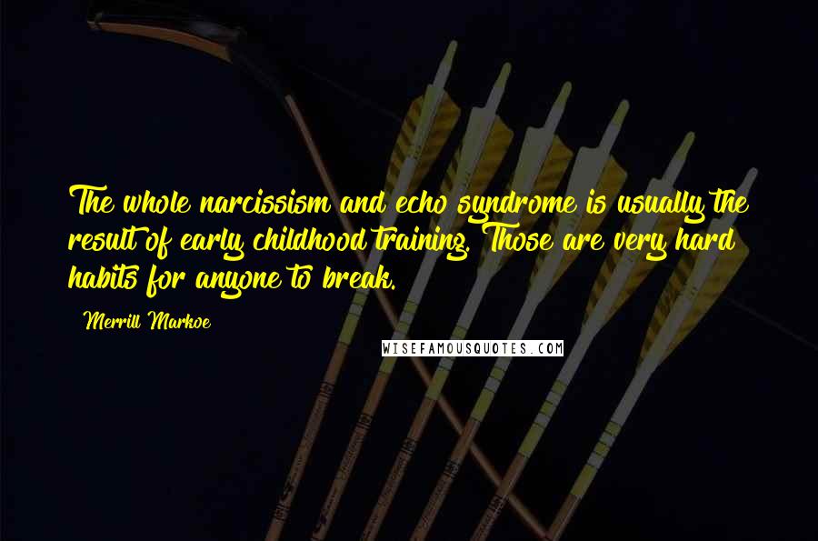 Merrill Markoe Quotes: The whole narcissism and echo syndrome is usually the result of early childhood training. Those are very hard habits for anyone to break.