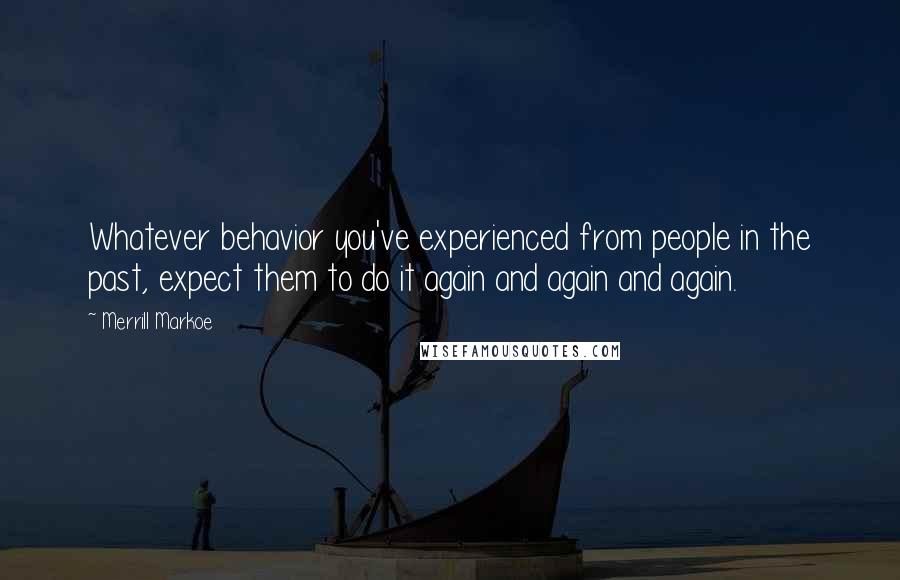 Merrill Markoe Quotes: Whatever behavior you've experienced from people in the past, expect them to do it again and again and again.